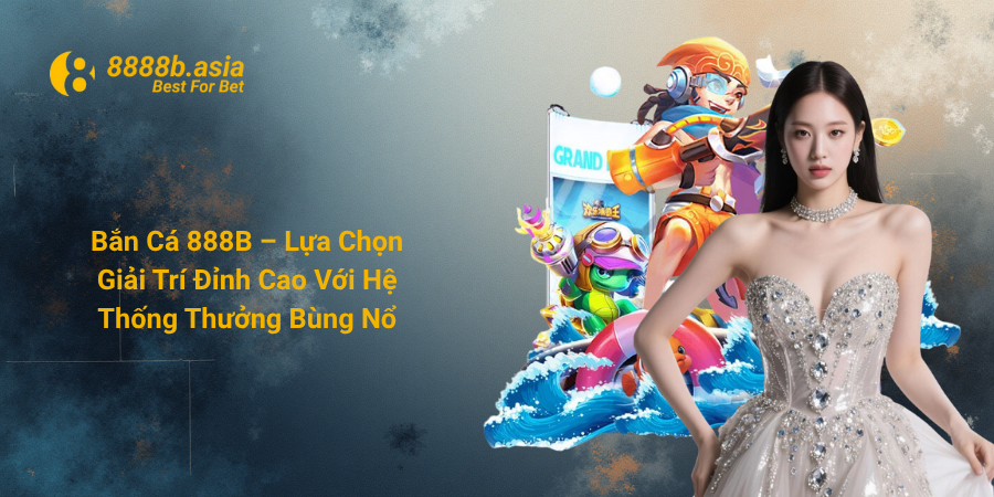 Bắn Cá 888B – Lựa Chọn Giải Trí Đỉnh Cao Với Hệ Thống Thưởng Bùng Nổ