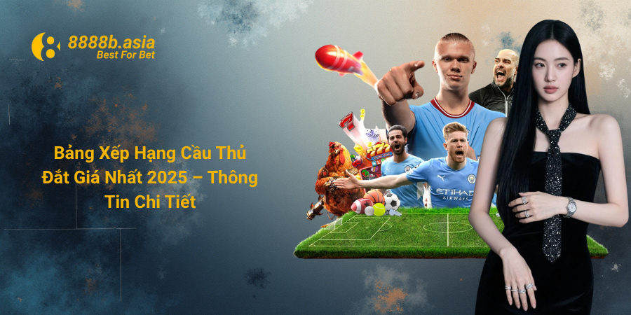 Bảng Xếp Hạng Cầu Thủ Đắt Giá Nhất 2025 – Thông Tin Chi Tiết