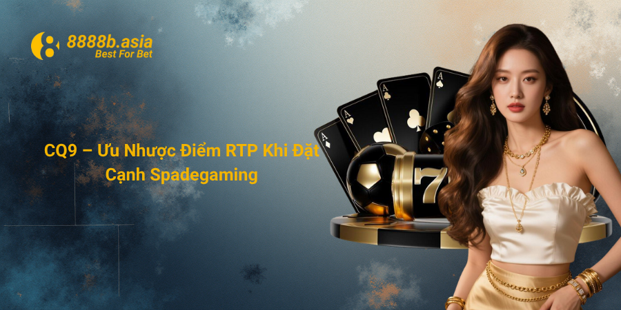 CQ9 – Ưu Nhược Điểm RTP Khi Đặt Cạnh Spadegaming