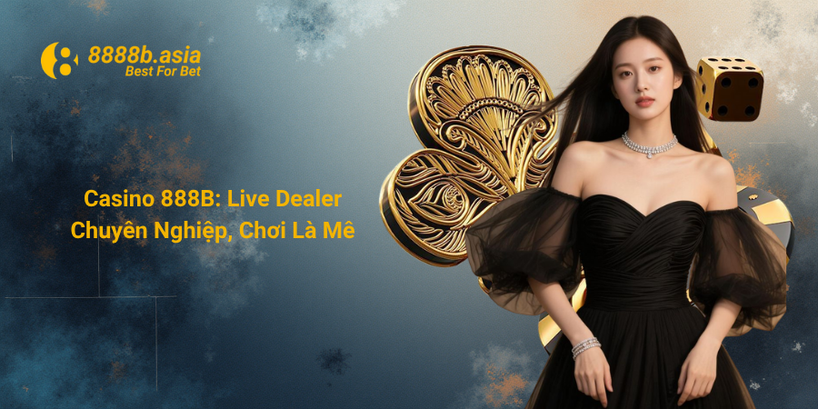 Casino 888B Live Dealer Chuyên Nghiệp, Chơi Là Mê