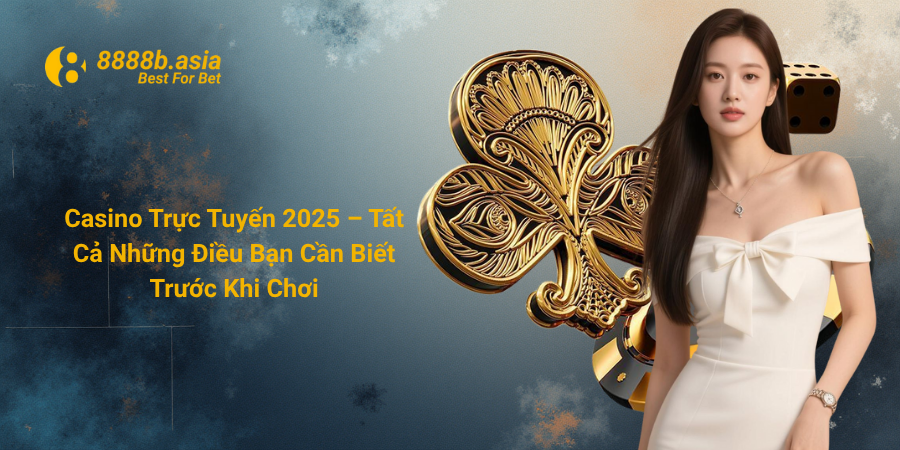 Casino Trực Tuyến 2025 – Tất Cả Những Điều Bạn Cần Biết Trước Khi Chơi