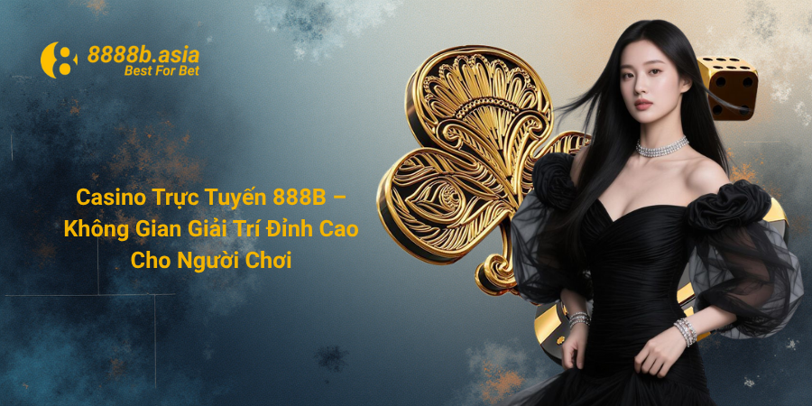 Casino Trực Tuyến 888B – Không Gian Giải Trí Đỉnh Cao Cho Người Chơi