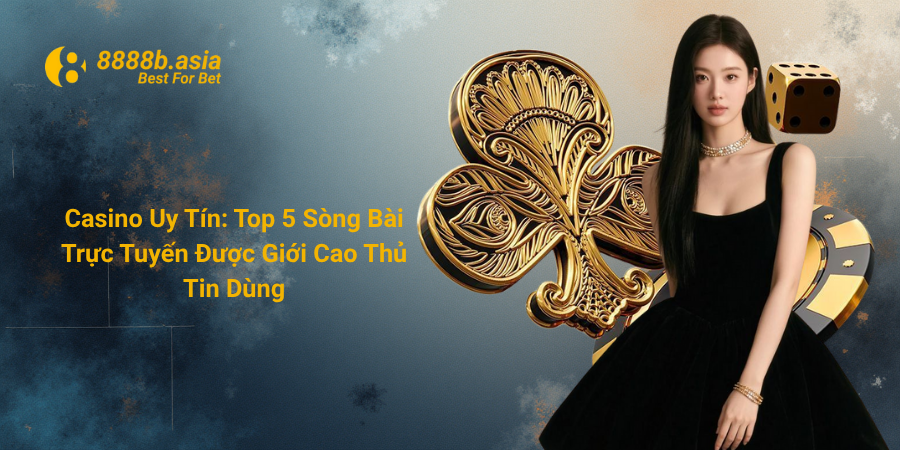 Casino Uy Tín - Top 5 Sòng Bài Trực Tuyến Được Giới Cao Thủ Tin Dùng