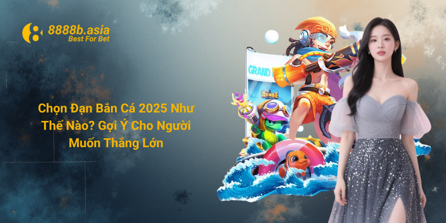 Chọn Đạn Bắn Cá 2025 Như Thế Nào - Gợi Ý Cho Người Muốn Thắng Lớn