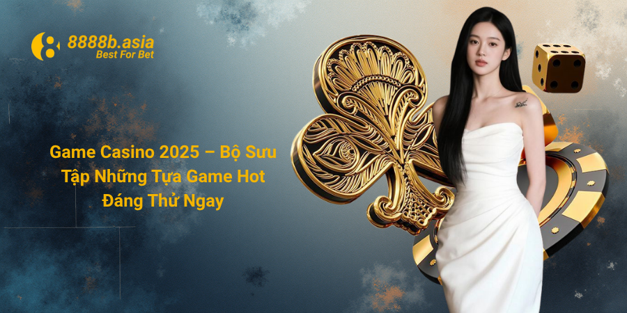 Game Casino 2025 – Bộ Sưu Tập Những Tựa Game Hot Đáng Thử Ngay