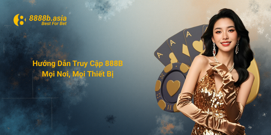 Hướng Dẫn Truy Cập 888B Mọi Nơi, Mọi Thiết Bị