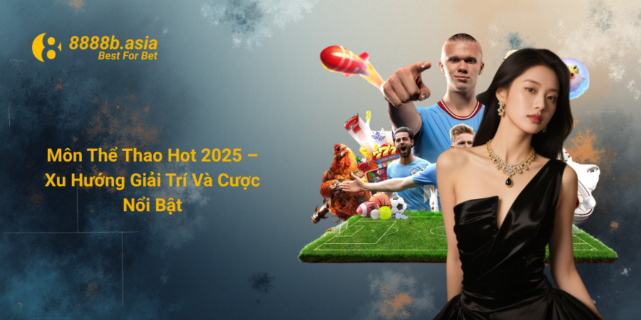 Môn Thể Thao Hot 2025 – Xu Hướng Giải Trí Và Cược Nổi Bật
