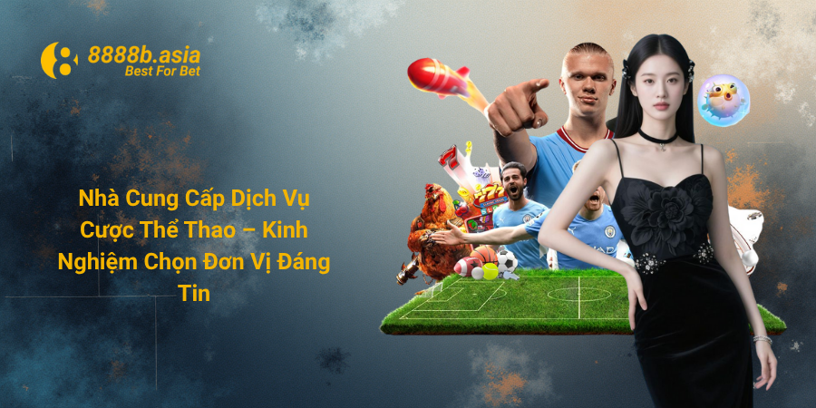 Nhà Cung Cấp Dịch Vụ Cược Thể Thao – Kinh Nghiệm Chọn Đơn Vị Đáng Tin