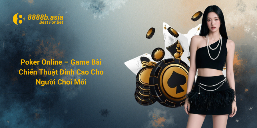Poker Online – Game Bài Chiến Thuật Đỉnh Cao Cho Người Chơi Mới
