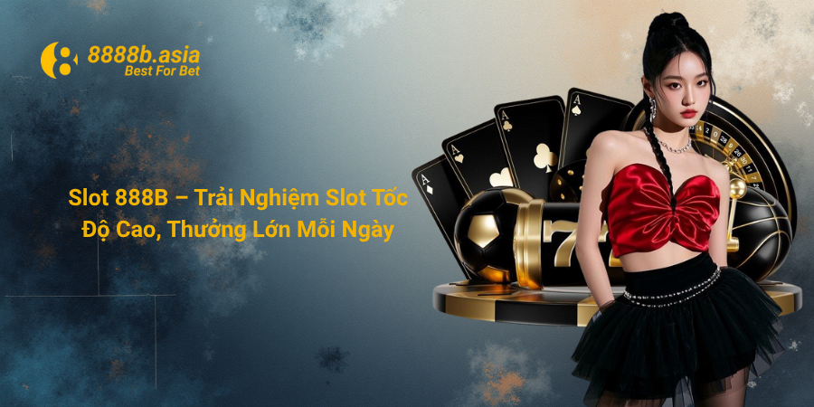Slot 888B – Trải Nghiệm Slot Tốc Độ Cao, Thưởng Lớn Mỗi Ngày