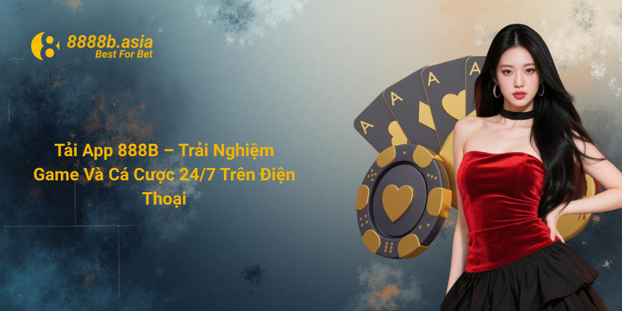 Tải App 888B – Trải Nghiệm Game Và Cá Cược 24-7 Trên Điện Thoại