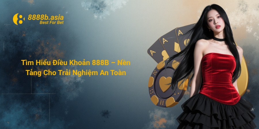 Tìm Hiểu Điều Khoản 888B – Nền Tảng Cho Trải Nghiệm An Toàn