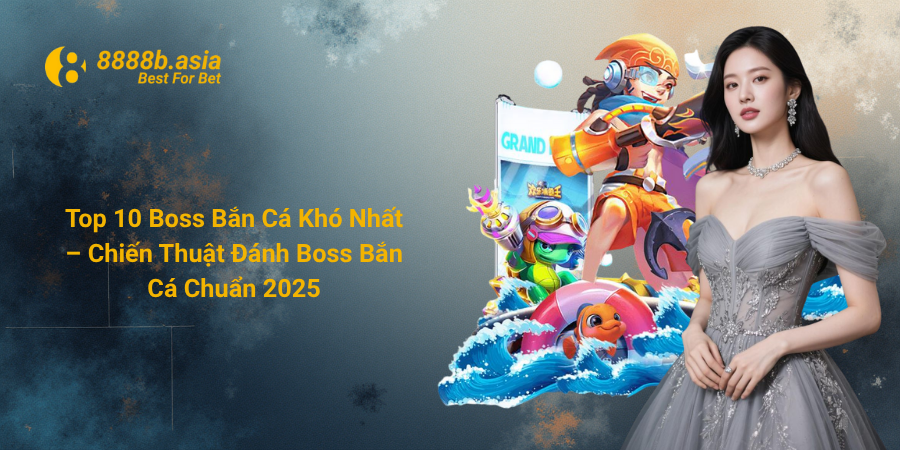 Top 10 Boss Bắn Cá Khó Nhất – Chiến Thuật Đánh Boss Bắn Cá Chuẩn 2025