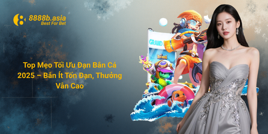 Top Mẹo Tối Ưu Đạn Bắn Cá 2025 – Bắn Ít Tốn Đạn, Thưởng Vẫn Cao