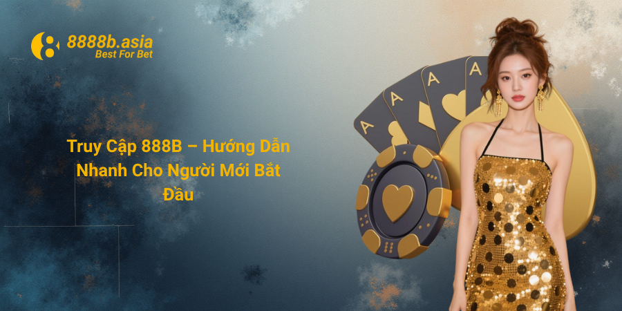 Truy Cập 888B – Hướng Dẫn Nhanh Cho Người Mới Bắt Đầu